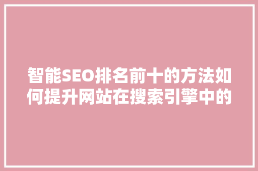 智能SEO排名前十的方法如何提升网站在搜索引擎中的竞争力