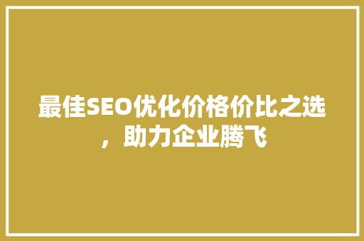最佳SEO优化价格价比之选，助力企业腾飞