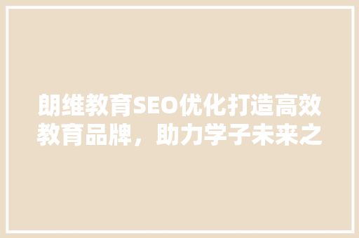 朗维教育SEO优化打造高效教育品牌，助力学子未来之路