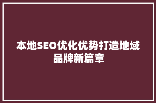 本地SEO优化优势打造地域品牌新篇章