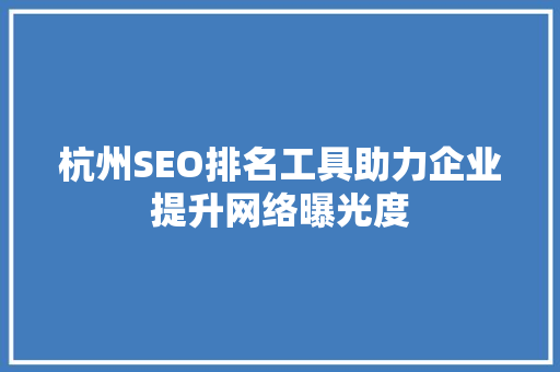 杭州SEO排名工具助力企业提升网络曝光度