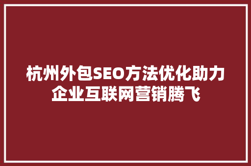 杭州外包SEO方法优化助力企业互联网营销腾飞