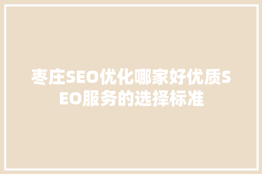 枣庄SEO优化哪家好优质SEO服务的选择标准