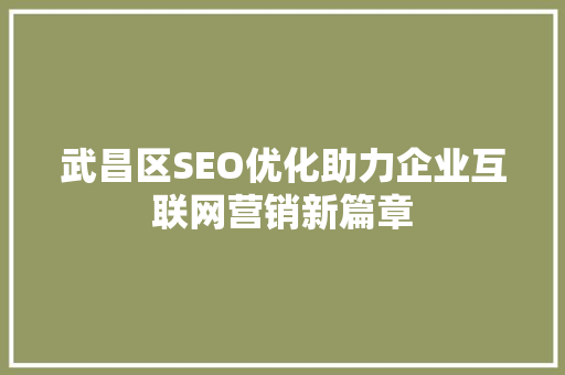 武昌区SEO优化助力企业互联网营销新篇章