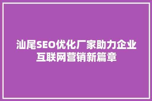 汕尾SEO优化厂家助力企业互联网营销新篇章