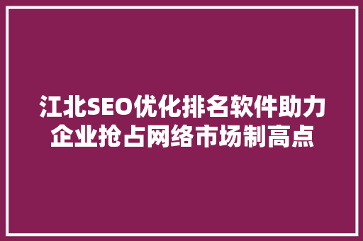 江北SEO优化排名软件助力企业抢占网络市场制高点
