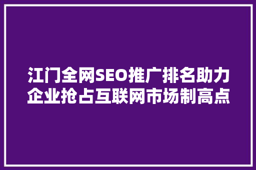 江门全网SEO推广排名助力企业抢占互联网市场制高点