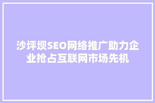 沙坪坝SEO网络推广助力企业抢占互联网市场先机
