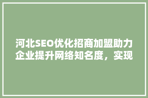 河北SEO优化招商加盟助力企业提升网络知名度，实现品牌跨越式发展