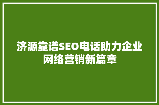 济源靠谱SEO电话助力企业网络营销新篇章