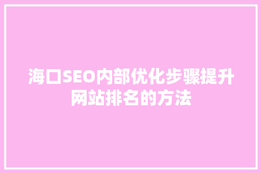 海口SEO内部优化步骤提升网站排名的方法