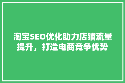 淘宝SEO优化助力店铺流量提升，打造电商竞争优势