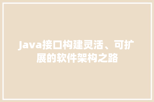Java接口构建灵活、可扩展的软件架构之路