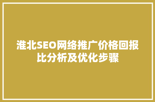 淮北SEO网络推广价格回报比分析及优化步骤