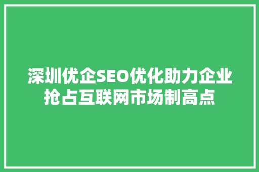 深圳优企SEO优化助力企业抢占互联网市场制高点
