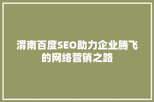 渭南百度SEO助力企业腾飞的网络营销之路