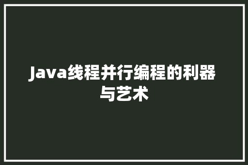 Java线程并行编程的利器与艺术