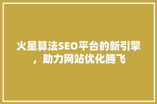 火星算法SEO平台的新引擎，助力网站优化腾飞