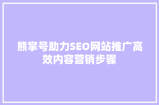 熊掌号助力SEO网站推广高效内容营销步骤