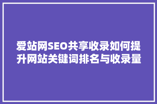 爱站网SEO共享收录如何提升网站关键词排名与收录量