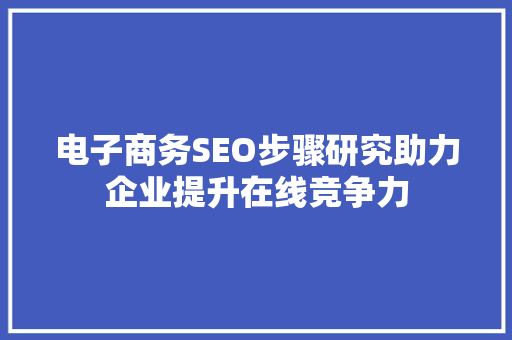 电子商务SEO步骤研究助力企业提升在线竞争力