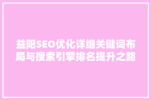 益阳SEO优化详细关键词布局与搜索引擎排名提升之路