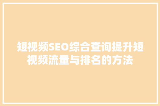 短视频SEO综合查询提升短视频流量与排名的方法
