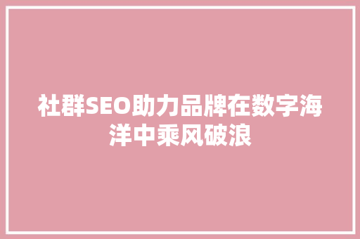 社群SEO助力品牌在数字海洋中乘风破浪