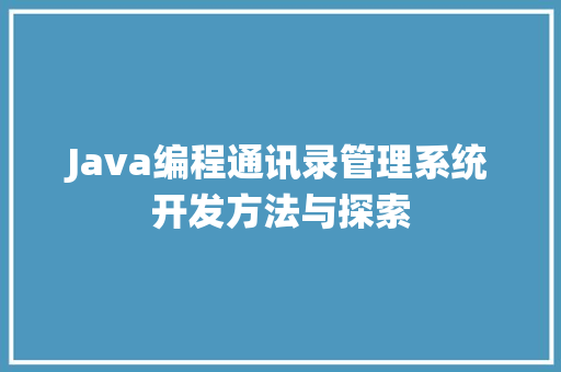 Java编程通讯录管理系统开发方法与探索