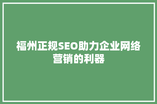 福州正规SEO助力企业网络营销的利器