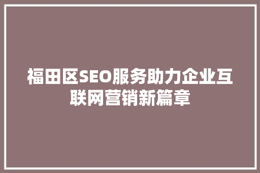福田区SEO服务助力企业互联网营销新篇章