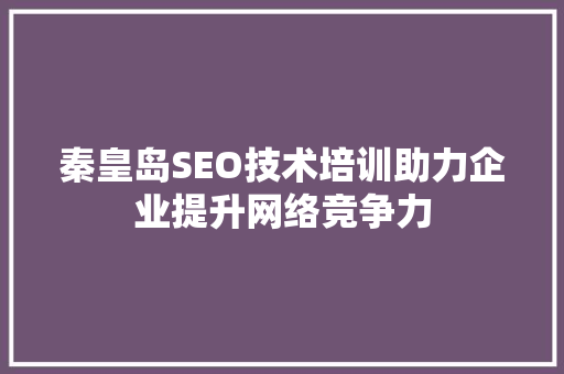 秦皇岛SEO技术培训助力企业提升网络竞争力