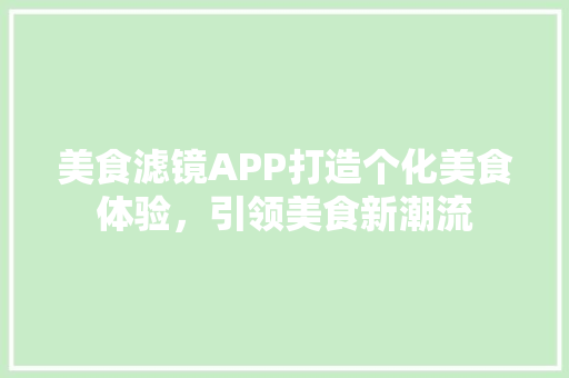 美食滤镜APP打造个化美食体验，引领美食新潮流
