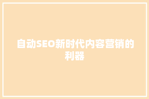 自动SEO新时代内容营销的利器