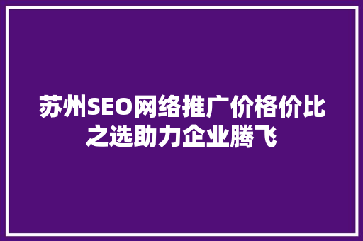 苏州SEO网络推广价格价比之选助力企业腾飞