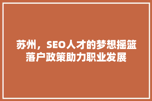 苏州，SEO人才的梦想摇篮落户政策助力职业发展