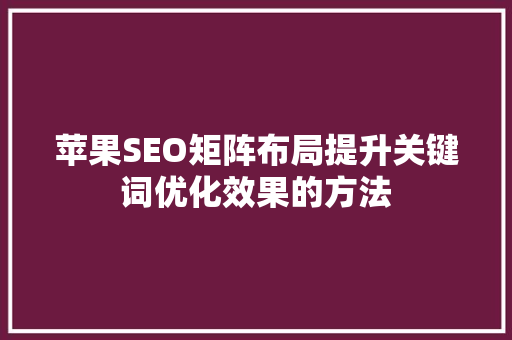 苹果SEO矩阵布局提升关键词优化效果的方法