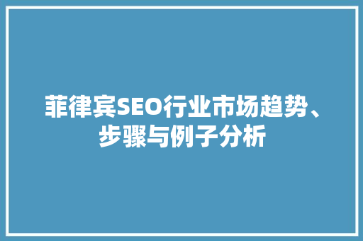菲律宾SEO行业市场趋势、步骤与例子分析