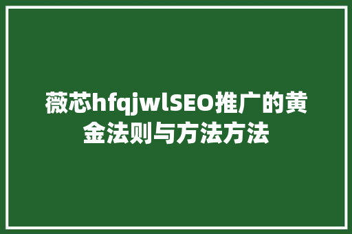 薇芯hfqjwlSEO推广的黄金法则与方法方法