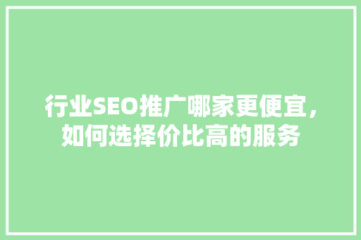 行业SEO推广哪家更便宜，如何选择价比高的服务