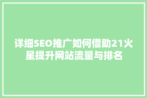 详细SEO推广如何借助21火星提升网站流量与排名