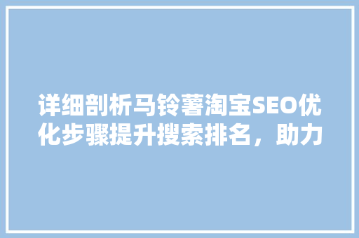 详细剖析马铃薯淘宝SEO优化步骤提升搜索排名，助力卖家腾飞