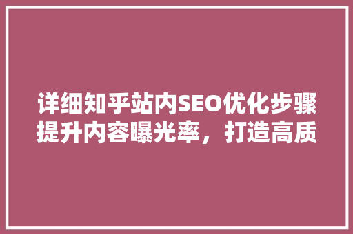 详细知乎站内SEO优化步骤提升内容曝光率，打造高质量问答社区