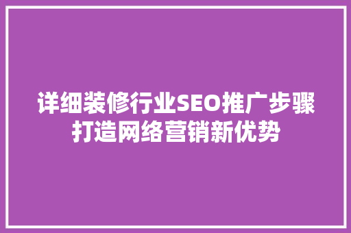 详细装修行业SEO推广步骤打造网络营销新优势