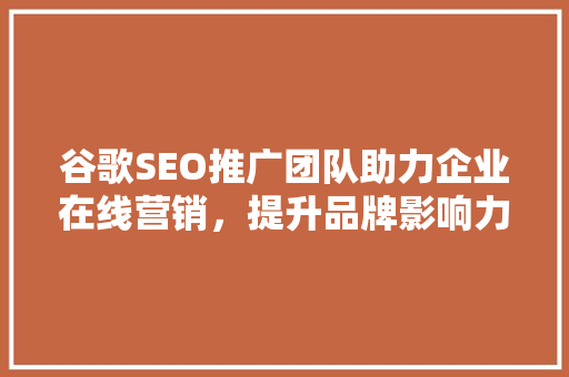 谷歌SEO推广团队助力企业在线营销，提升品牌影响力