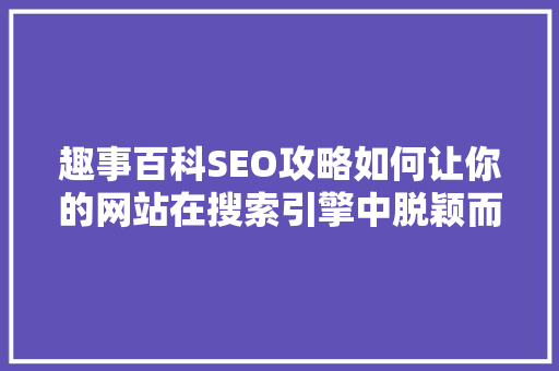 趣事百科SEO攻略如何让你的网站在搜索引擎中脱颖而出