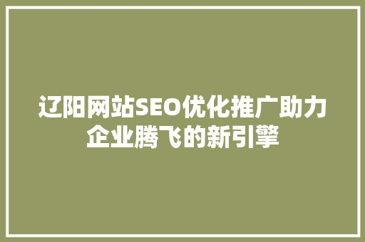 辽阳网站SEO优化推广助力企业腾飞的新引擎