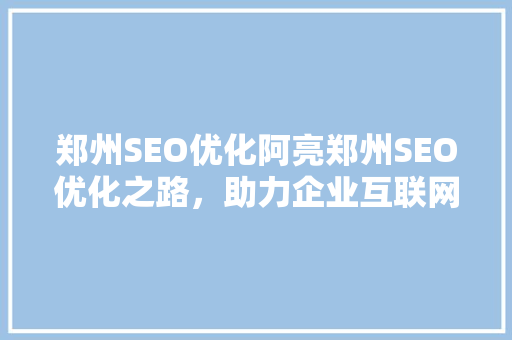 郑州SEO优化阿亮郑州SEO优化之路，助力企业互联网营销