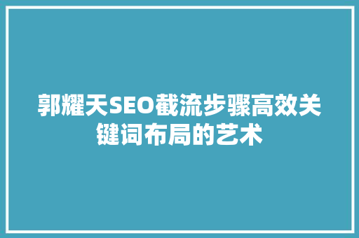 郭耀天SEO截流步骤高效关键词布局的艺术