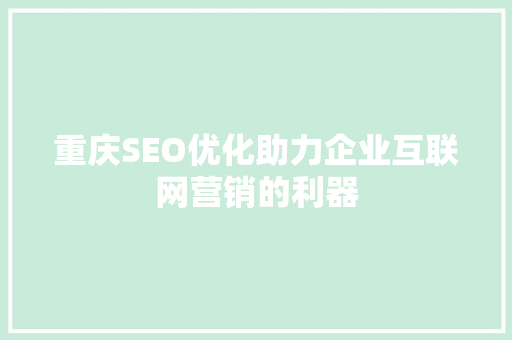 重庆SEO优化助力企业互联网营销的利器